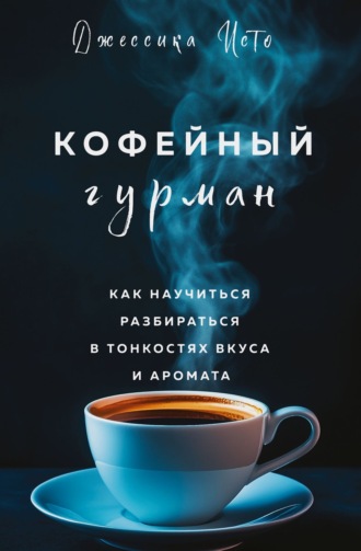 . Кофейный гурман. Как научиться разбираться в тонкостях вкуса и аромата