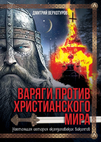 Дмитрий Николаевич Верхотуров. Варяги против христианского мира. Настоящая история скандинавских викингов