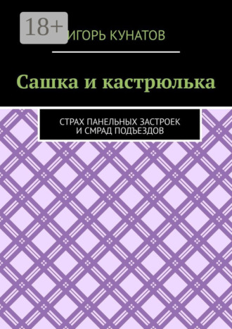 Игорь Кунатов. Сашка и кастрюлька. Страх панельных застроек и смрад подъездов