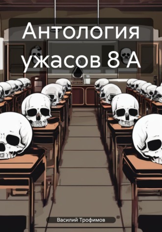 Василий Трофимов. Антология ужасов 8 А