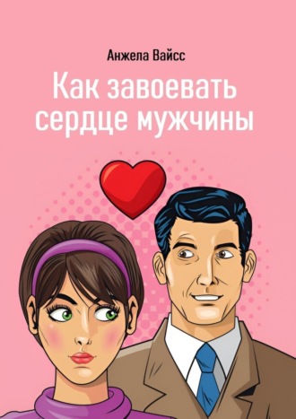Анжела Вайсс. Как завоевать сердце мужчины