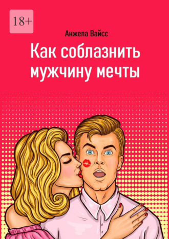 Анжела Вайсс. Как соблазнить мужчину мечты
