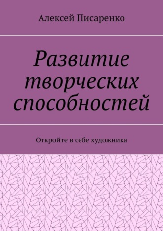 Алексей Писаренко. Развитие творческих способностей. Откройте в себе художника