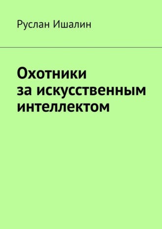 Руслан Ишалин. Охотники за искусственным интеллектом