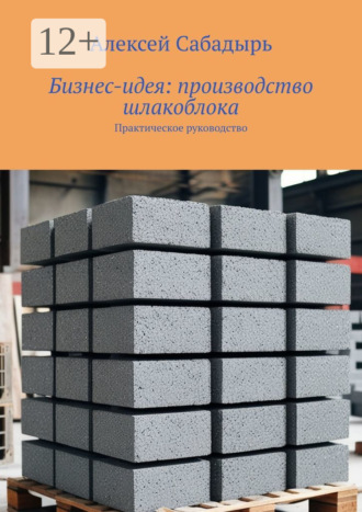 . Бизнес-идея: производство шлакоблока. Практическое руководство