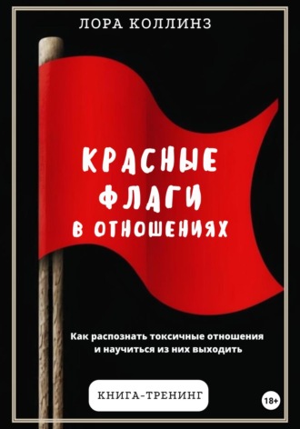 Лора Коллинз. Красные флаги в отношениях. Как распознать токсичные отношения и научиться из них выходить