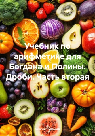 . Учебник по арифметике для Богдана и Полины. Дроби. Часть вторая