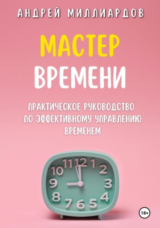Андрей Миллиардов. Мастер Времени. Практическое руководство по эффективному управлению временем