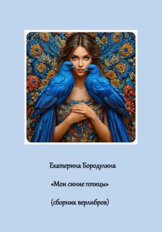 Екатерина Сергеевна Бородулина. Мои синие птицы