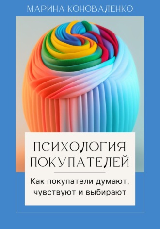 . Психология покупателей. Как покупатели думают, чувствуют и выбирают