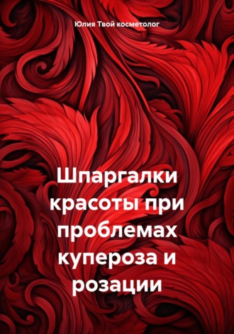 Юлия Твой косметолог. Шпаргалки красоты при проблемах купероза и розации