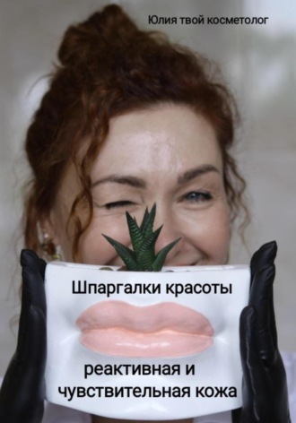 Юлия Твой косметолог. Шпаргалки красоты: реактивная и чувствительная кожа