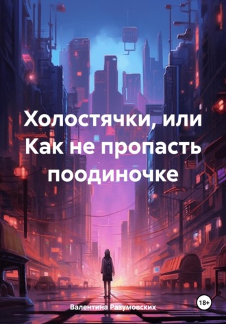 Валентина Разумовских. Холостячки, или Как не пропасть поодиночке