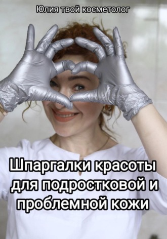 Юлия Твой косметолог. Шпаргалки красоты для подростковой и проблемной кожи