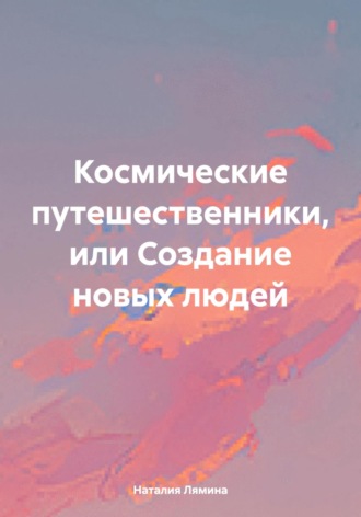 Наталия Леонидовна Лямина. Космические путешественники, или Создание новых людей