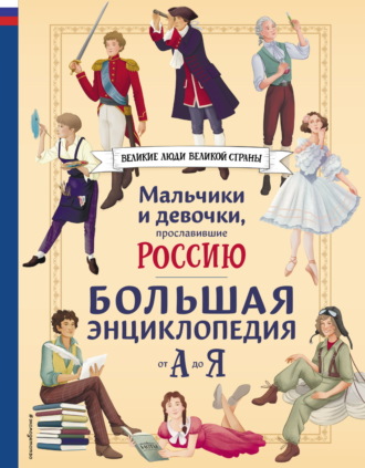 Светлана Мирнова. Мальчики и девочки, прославившие Россию. Большая энциклопедия от А до Я