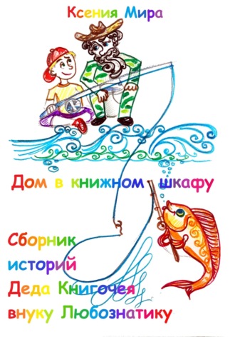 Ксения Мира. Дом в книжном шкафу. Сборник историй Деда Книгочея для внука Любознатика