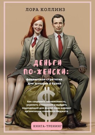Лора Коллинз. Деньги по-женски: финансовая стратегия для женщин в браке.Как сохранить независимость, укрепить отношения и выбрать подходящий для вашей пары вариант организации семейного бюджета