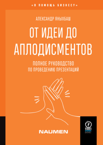 Александр Яныхбаш. От идеи до аплодисментов. Полное руководство по проведению презентаций