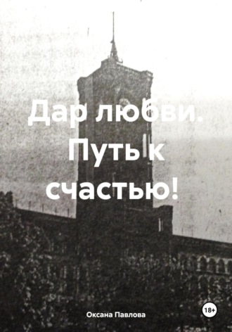 Оксана Павлова. Дар любви. Путь к счастью!