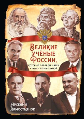 Арсений Замостьянов. Великие учёные России, которые сделали нашу страну непобедимой