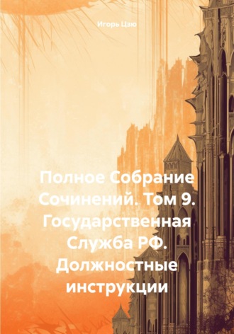 . Полное Собрание Сочинений. Том 9. Государственная Служба РФ. Должностные инструкции