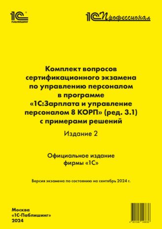 . Комплект вопросов сертификационного экзамена по управлению персоналом в программе «1С:Зарплата и управление персоналом 8 КОРП» (ред. 3.1) с примерами решений (издание 2) (+ epub). Версия экзамена – сентябрь 2024