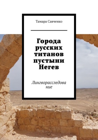 Тамара Савченко. Города русских титанов пустыни Негев. Лингворасследование