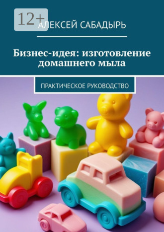 . Бизнес-идея: изготовление домашнего мыла. Практическое руководство