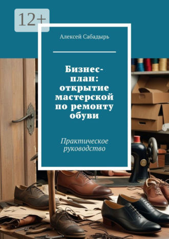 . Бизнес-план: открытие мастерской по ремонту обуви. Практическое руководство