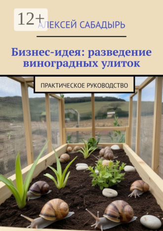 . Бизнес-идея: разведение виноградных улиток. Практическое руководство