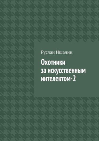 Руслан Ишалин. Охотники за искусственным интелектом-2