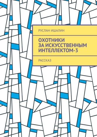 Руслан Ишалин. Охотники за искусственным интеллектом-3. Рассказ