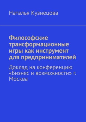 Наталья Кузнецова. Философские трансформационные игры как инструмент для предпринимателей. Доклад на конференцию «Бизнес и возможности» г. Москва
