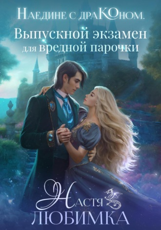 Настя Любимка. Наедине с драконом. Выпускной экзамен для вредной парочки