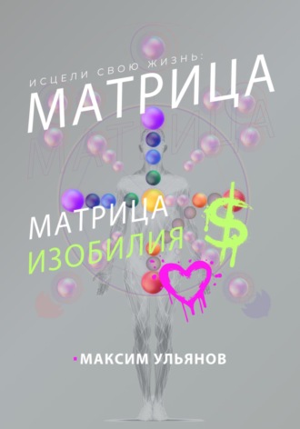 Максим Ульянов. Исцели свою жизнь – матрица изобилия
