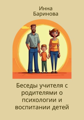 Инна Баринова. Беседы учителя с родителями о психологии и воспитании детей
