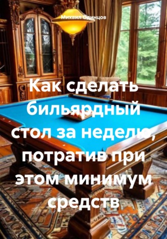 Михаил Юрьевич Одинцов. Как сделать бильярдный стол за неделю, потратив при этом минимум средств