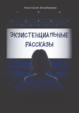 Анастасия Зильберман. Экзистенциальные рассказы