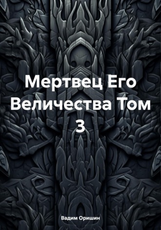 Вадим Оришин. Мертвец Его Величества Том 3