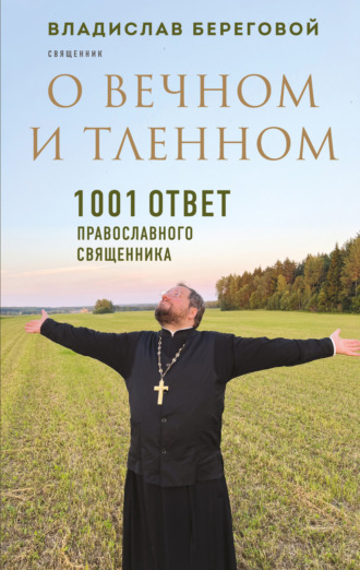 Владислав Береговой. О вечном и тленном. 1001 ответ православного священника