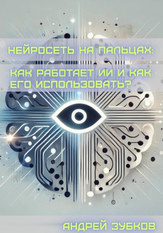 Андрей Зубков. Нейросеть на пальцах: как работает ИИ и как его использовать?