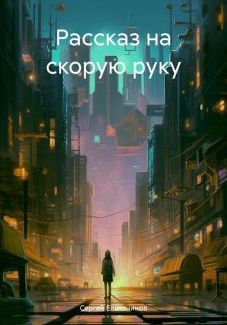 Сергей Ельчанинов. Рассказ на скорую руку
