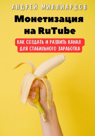 Андрей Миллиардов. Монетизация на RuTube. Как создать и развить канал для стабильного заработка