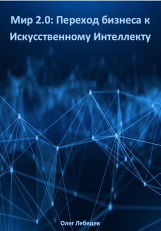 Олег Лебедев. Мир 2.0: Переход бизнеса к Искусственному Интеллекту