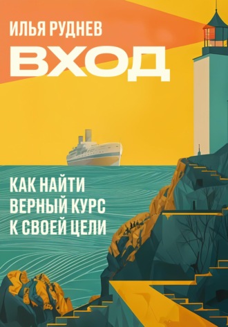 Илья Руднев. Вход. Как найти верный курс к своей цели