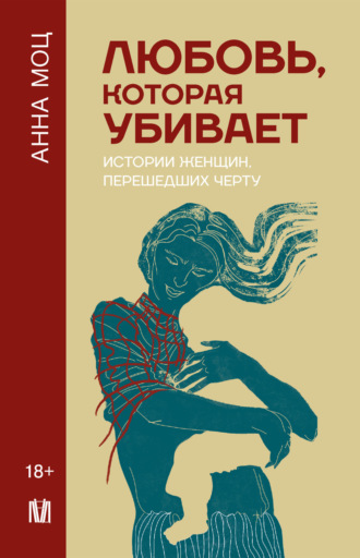 Анна Моц. Любовь, которая убивает. Истории женщин, перешедших черту