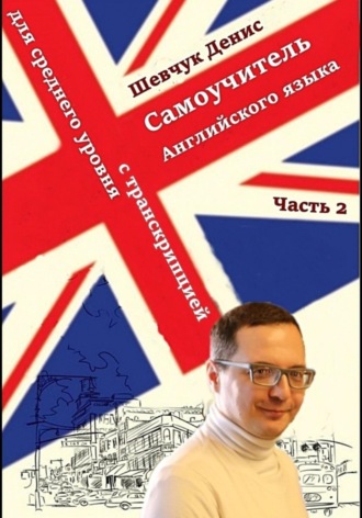 Денис Александрович Шевчук. Английский для среднего уровня с транскрипцией. Часть 2