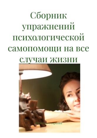Надежда Валерьевна Старкова. Сборник упражнений психологической самопомощи на все случаи жизни