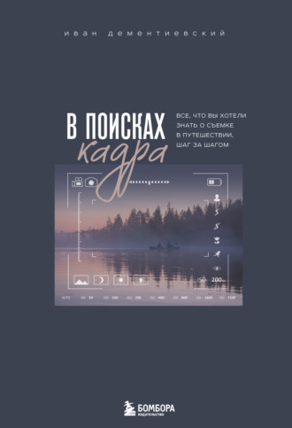 . В поисках кадра. Все, что вы хотели знать о съемке в путешествии шаг за шагом